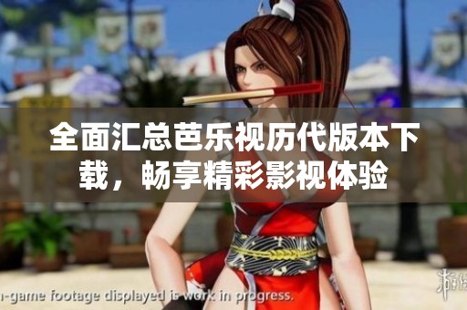 全面汇总芭乐视历代版本下载，畅享精彩影视体验
