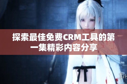 探索最佳免费CRM工具的第一集精彩内容分享