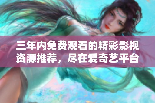 三年内免费观看的精彩影视资源推荐，尽在爱奇艺平台