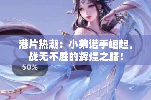 港片热潮：小弟诺手崛起，战无不胜的辉煌之路！