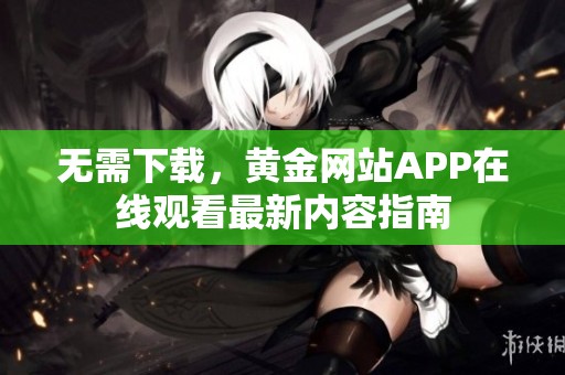 无需下载，黄金网站APP在线观看最新内容指南