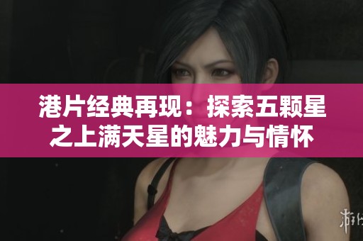 港片经典再现：探索五颗星之上满天星的魅力与情怀