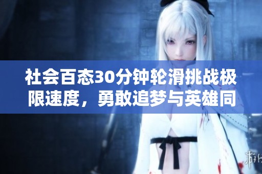 社会百态30分钟轮滑挑战极限速度，勇敢追梦与英雄同行