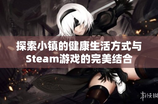 探索小镇的健康生活方式与Steam游戏的完美结合