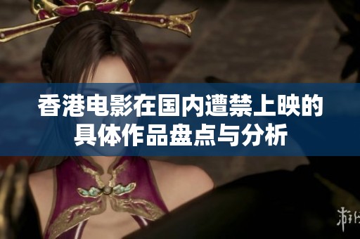 香港电影在国内遭禁上映的具体作品盘点与分析