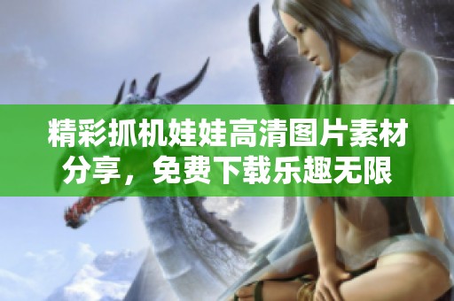 精彩抓机娃娃高清图片素材分享，免费下载乐趣无限