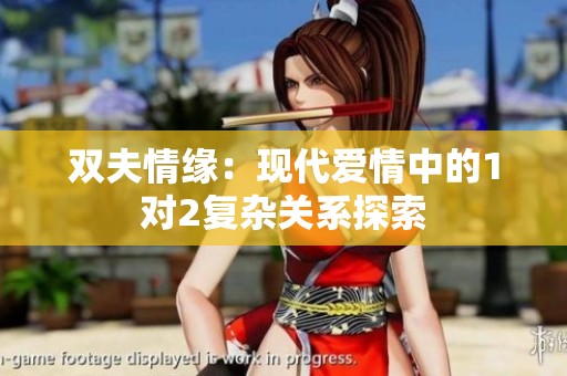 双夫情缘：现代爱情中的1对2复杂关系探索