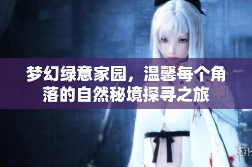梦幻绿意家园，温馨每个角落的自然秘境探寻之旅