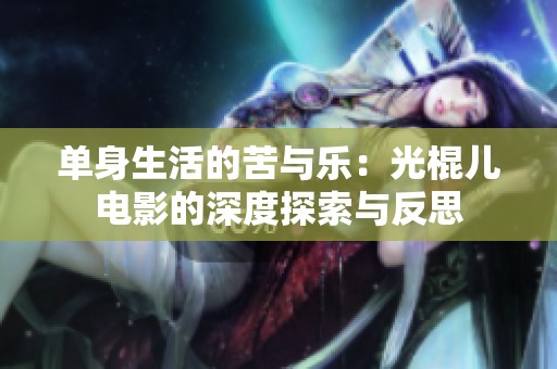 单身生活的苦与乐：光棍儿电影的深度探索与反思