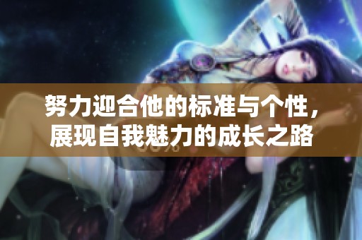 努力迎合他的标准与个性，展现自我魅力的成长之路