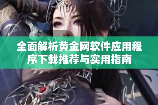 全面解析黄金网软件应用程序下载推荐与实用指南