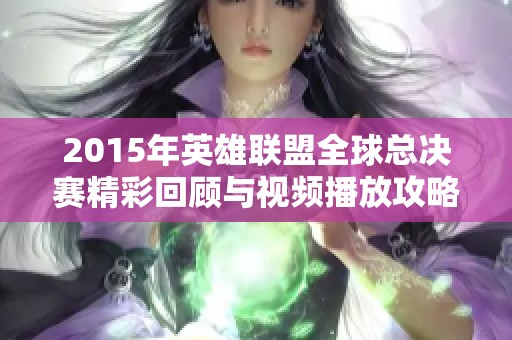 2015年英雄联盟全球总决赛精彩回顾与视频播放攻略