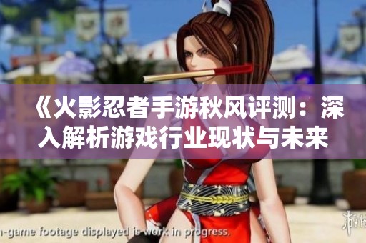 《火影忍者手游秋风评测：深入解析游戏行业现状与未来趋势》