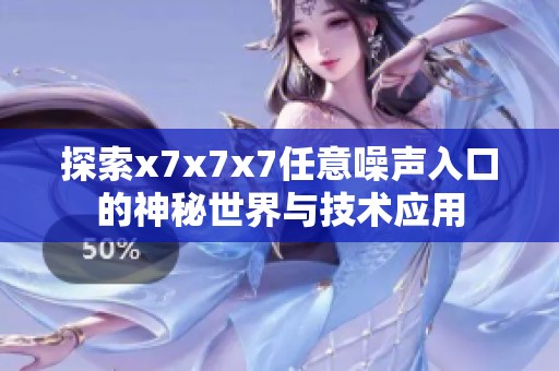 探索x7x7x7任意噪声入口的神秘世界与技术应用