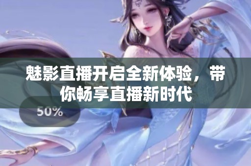 魅影直播开启全新体验，带你畅享直播新时代