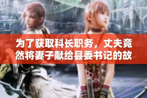 为了获取科长职务，丈夫竟然将妻子献给县委书记的故事