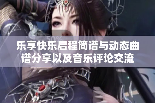 乐享快乐启程简谱与动态曲谱分享以及音乐评论交流