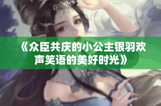 《众臣共庆的小公主银羽欢声笑语的美好时光》