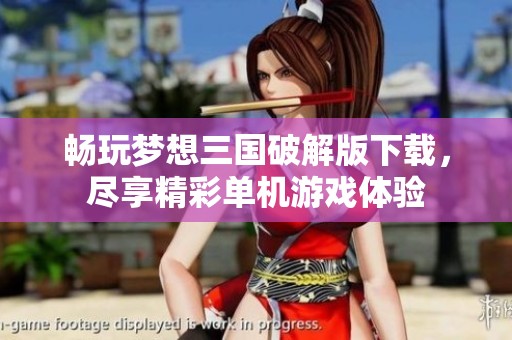 畅玩梦想三国破解版下载，尽享精彩单机游戏体验