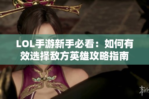 LOL手游新手必看：如何有效选择敌方英雄攻略指南