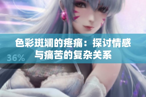 色彩斑斓的疼痛：探讨情感与痛苦的复杂关系