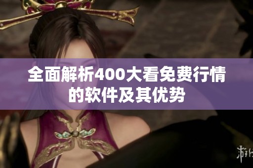 全面解析400大看免费行情的软件及其优势