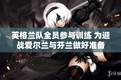 英格兰队全员参与训练 为迎战爱尔兰与芬兰做好准备