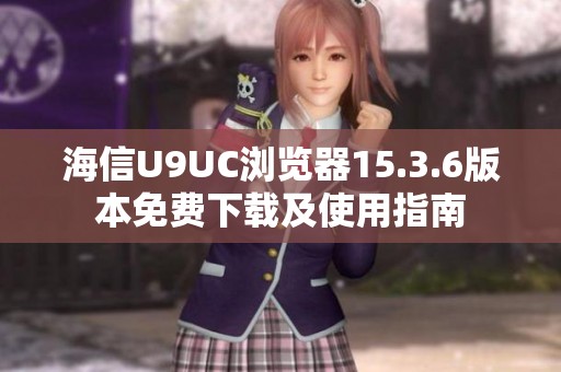 海信U9UC浏览器15.3.6版本免费下载及使用指南