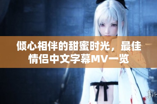 倾心相伴的甜蜜时光，最佳情侣中文字幕MV一览