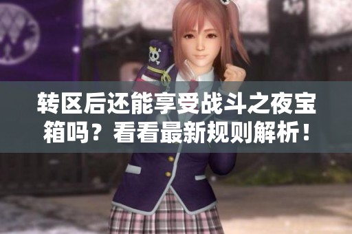 转区后还能享受战斗之夜宝箱吗？看看最新规则解析！