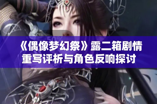 《偶像梦幻祭》露二箱剧情重写评析与角色反响探讨