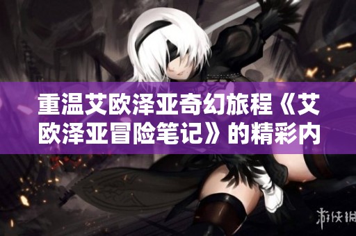 重温艾欧泽亚奇幻旅程《艾欧泽亚冒险笔记》的精彩内容解析