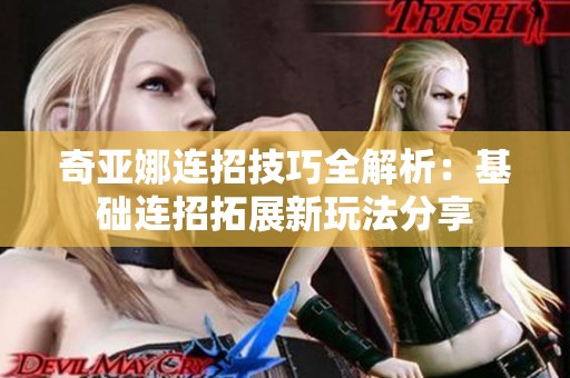 奇亚娜连招技巧全解析：基础连招拓展新玩法分享