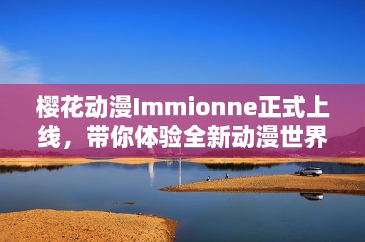 樱花动漫Immionne正式上线，带你体验全新动漫世界