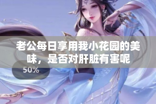 老公每日享用我小花园的美味，是否对肝脏有害呢