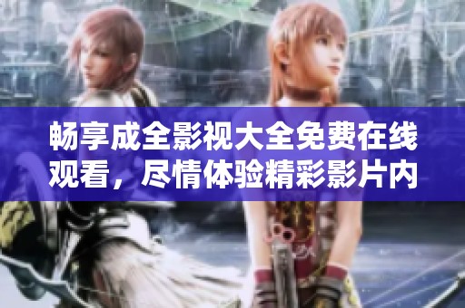 畅享成全影视大全免费在线观看，尽情体验精彩影片内容