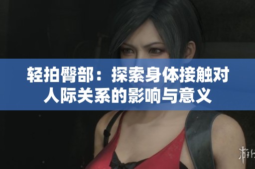 轻拍臀部：探索身体接触对人际关系的影响与意义