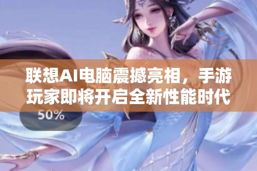 联想AI电脑震撼亮相，手游玩家即将开启全新性能时代