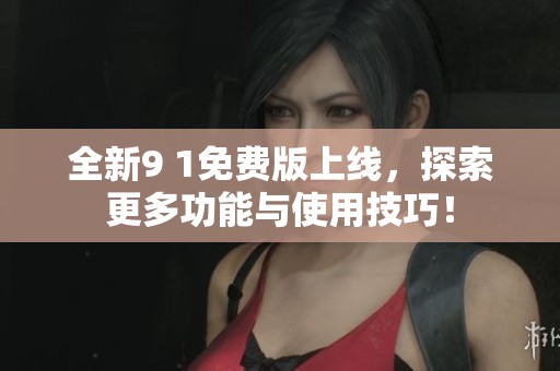 全新9 1免费版上线，探索更多功能与使用技巧！