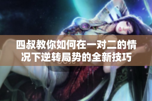 四叔教你如何在一对二的情况下逆转局势的全新技巧