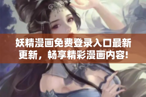 妖精漫画免费登录入口最新更新，畅享精彩漫画内容!