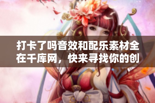 打卡了吗音效和配乐素材全在千库网，快来寻找你的创意灵感！