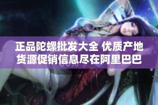 正品陀螺批发大全 优质产地货源促销信息尽在阿里巴巴