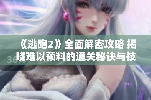 《逃跑2》全面解密攻略 揭晓难以预料的通关秘诀与技巧
