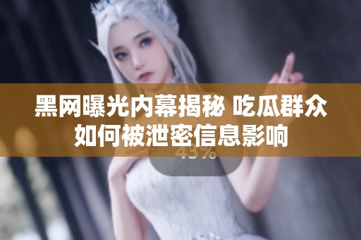黑网曝光内幕揭秘 吃瓜群众如何被泄密信息影响