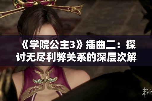《学院公主3》插曲二：探讨无尽利弊关系的深层次解析