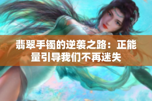 翡翠手镯的逆袭之路：正能量引导我们不再迷失