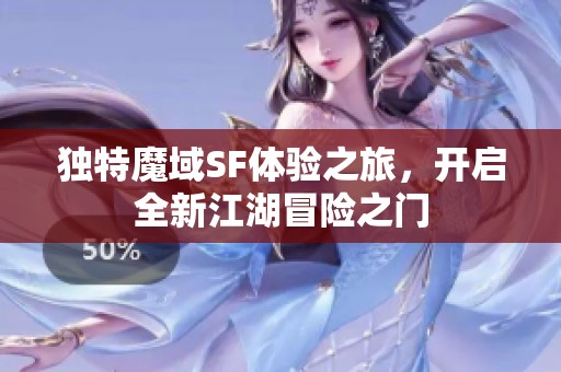 独特魔域SF体验之旅，开启全新江湖冒险之门