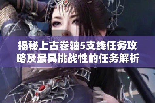 揭秘上古卷轴5支线任务攻略及最具挑战性的任务解析