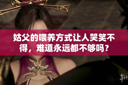 姑父的喂养方式让人哭笑不得，难道永远都不够吗？
